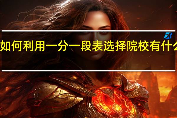 如何利用一分一段表选择院校 有什么技巧