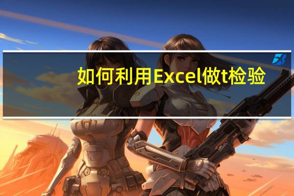 如何利用Excel做t检验-平均值的成对二样本分析