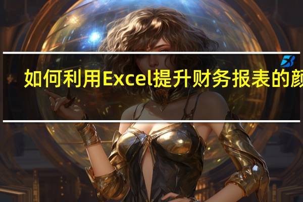 如何利用Excel提升财务报表的颜值