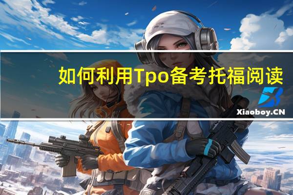 如何利用Tpo备考托福阅读