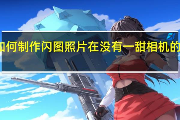 如何制作闪图照片在没有一甜相机的情况下（如何制作闪图）