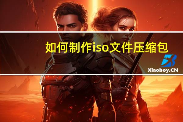 如何制作iso文件压缩包（如何制作iso文件）