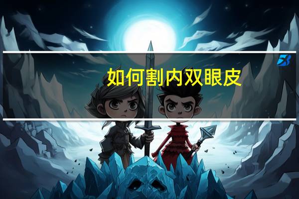 如何割内双眼皮，割双眼皮怎么割