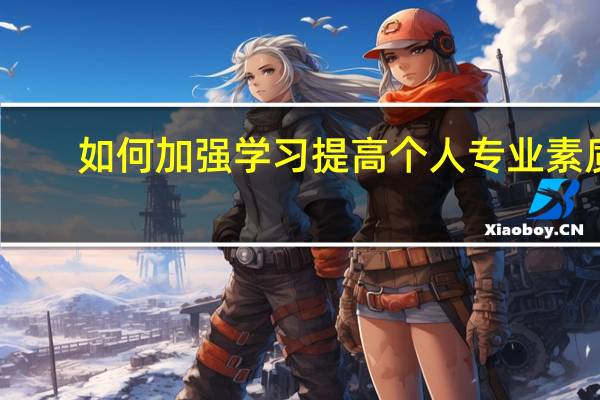 如何加强学习提高个人专业素质
