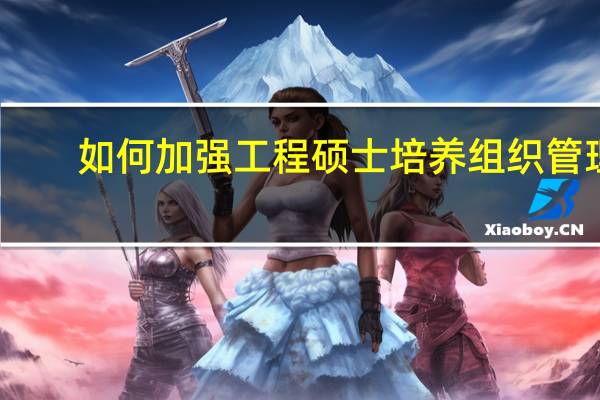 如何加强工程硕士培养组织管理