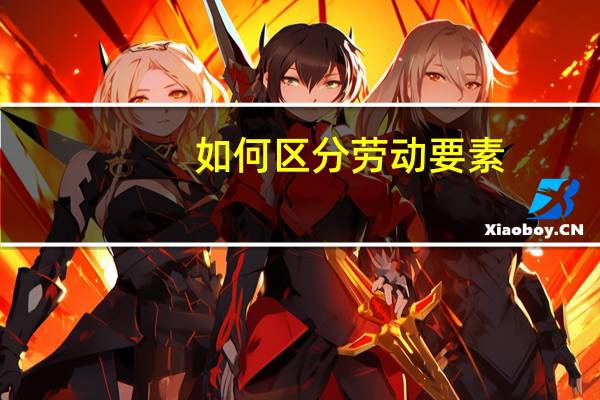 如何区分劳动要素，资本要素，管理要素，土地要素。。。