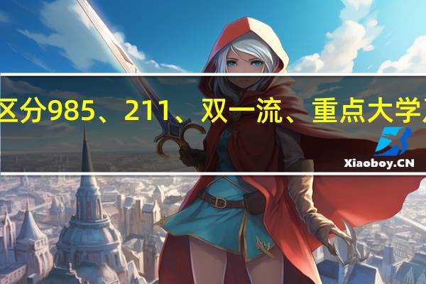 如何区分985、211、双一流、重点大学及一二三本