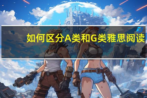 如何区分A类和G类雅思阅读