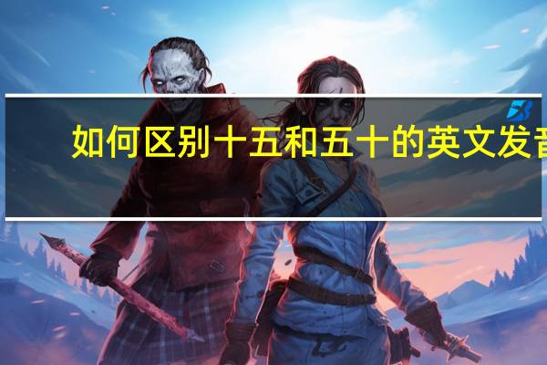 如何区别十五和五十的英文发音