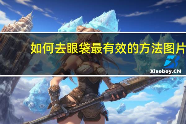 如何去眼袋最有效的方法图片（如何去眼袋最有效的方法）
