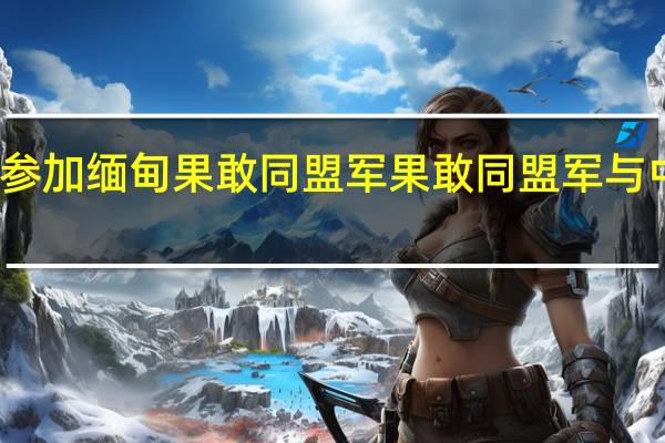 如何参加缅甸果敢同盟军 果敢同盟军与中国的关系