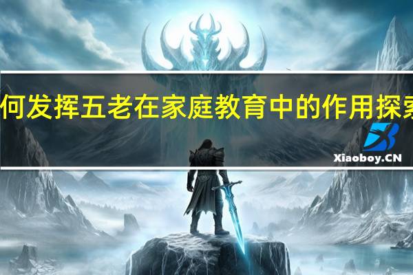 如何发挥五老在家庭教育中的作用探索和思考