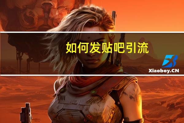 如何发贴吧引流(如何发贴)