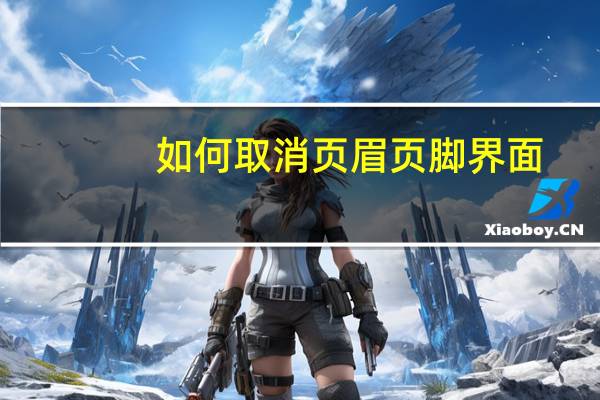 如何取消页眉页脚界面（如何取消页眉页脚）