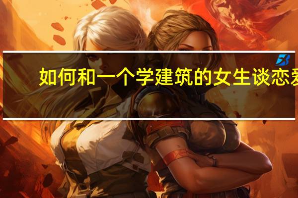 如何和一个学建筑的女生谈恋爱