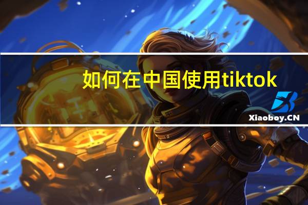 如何在中国使用tiktok