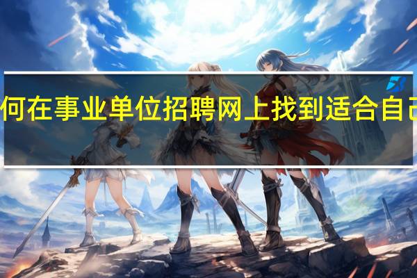 如何在事业单位招聘网上找到适合自己的职位