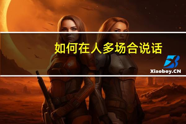 如何在人多场合说话，避免尴尬和伤害