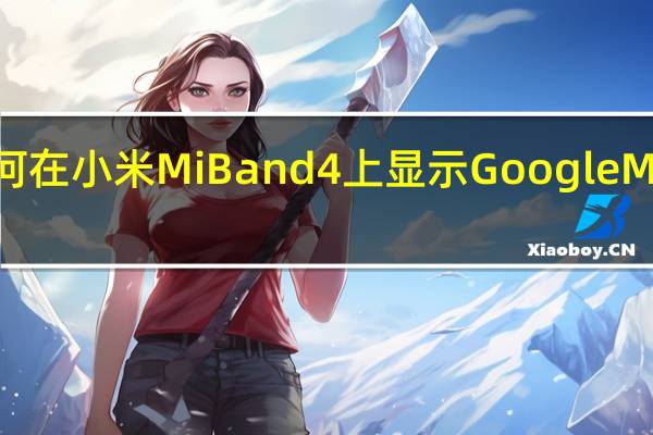 如何在小米Mi Band 4上显示Google Maps路线