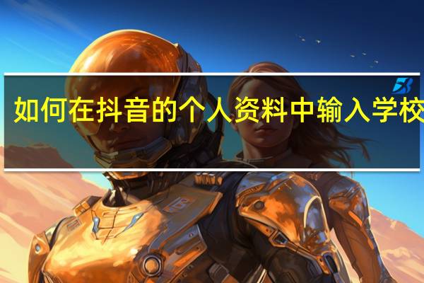 如何在抖音的个人资料中输入学校信息