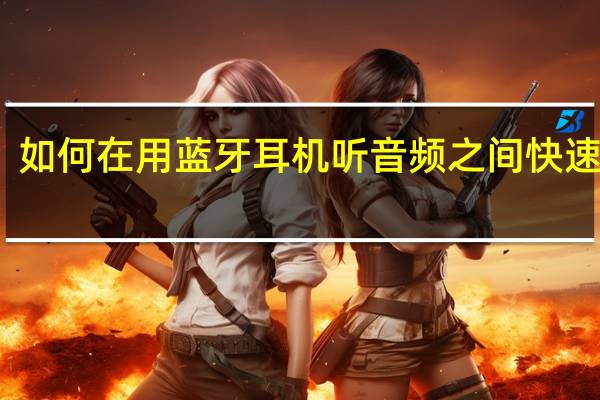 如何在用蓝牙耳机听音频之间快速切换