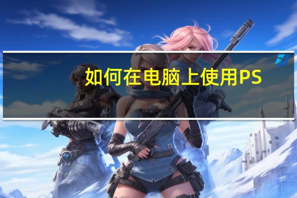 如何在电脑上使用PS