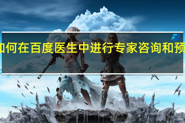 如何在百度医生中进行专家咨询和预约挂号