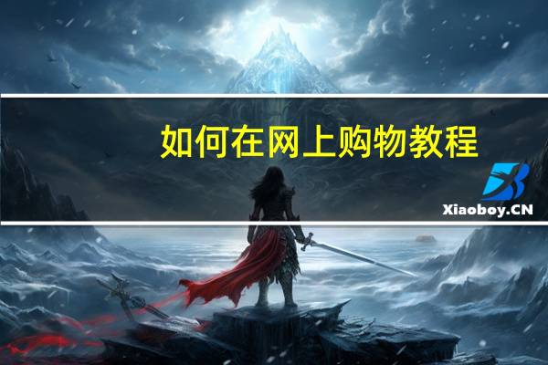 如何在网上购物教程（如何在网上购物）