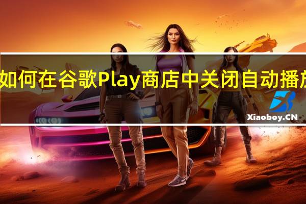 如何在谷歌Play商店中关闭自动播放视频