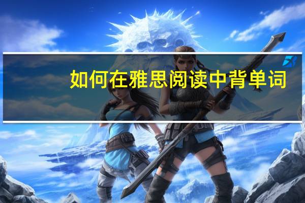 如何在雅思阅读中背单词