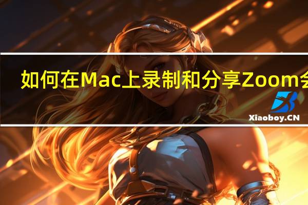 如何在Mac上录制和分享Zoom会议