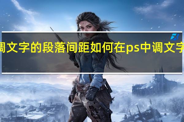 如何在PS中调文字的段落间距如何在ps中调文字的段落间距和间距_百度知 ...