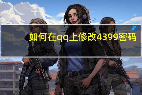 如何在qq上修改4399密码（qq平台修改4399密码）