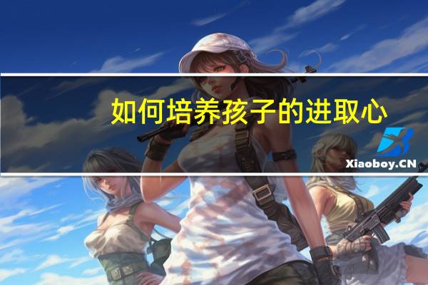 如何培养孩子的进取心