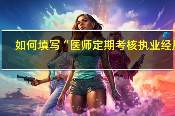 如何填写“医师定期考核执业经历”