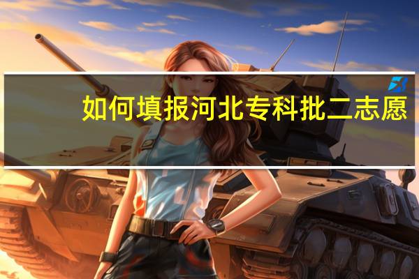 如何填报河北专科批二志愿