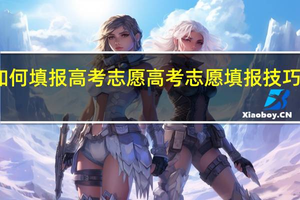 如何填报高考志愿 高考志愿填报技巧有哪些