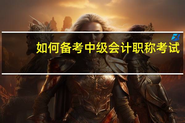 如何备考中级会计职称考试
