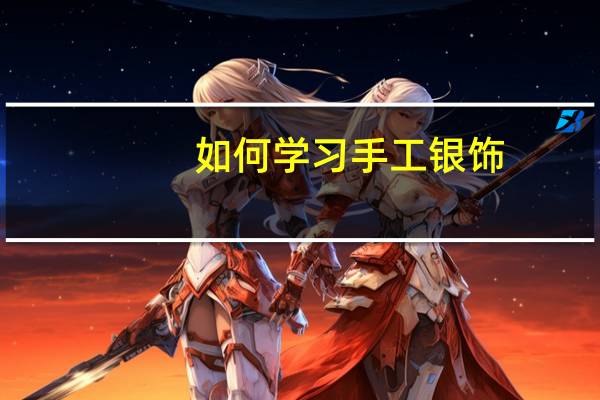 如何学习手工银饰（如何学习手绘）