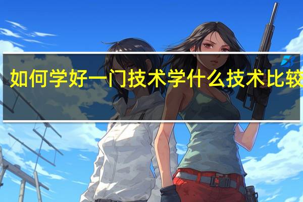 如何学好一门技术 学什么技术比较稳定