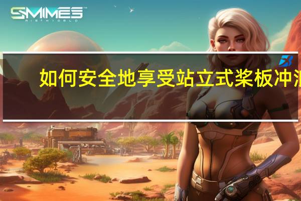 如何安全地享受站立式桨板冲浪