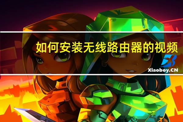 如何安装无线路由器的视频（如何安装无线路由器）