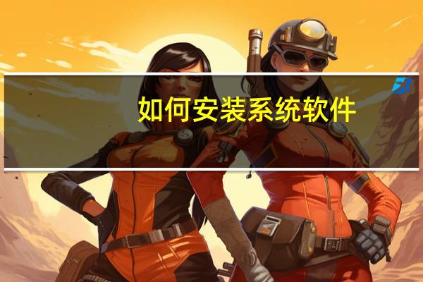 如何安装系统软件(如何安装系统)