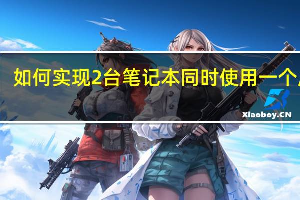 如何实现2台笔记本同时使用一个屏幕