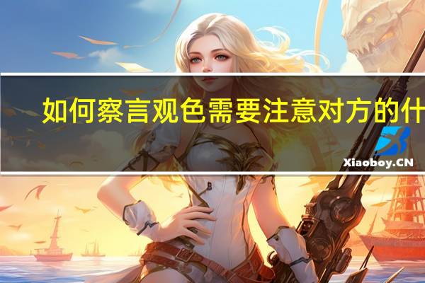 如何察言观色 需要注意对方的什么