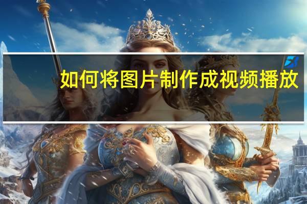 如何将图片制作成视频播放（如何将图片制作成视频）