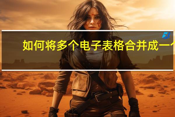 如何将多个电子表格合并成一个（如何将多个电子表格合并成一个）