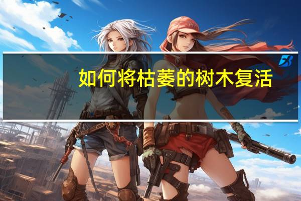 如何将枯萎的树木复活