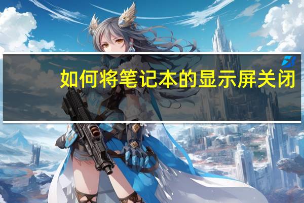 如何将笔记本的显示屏关闭