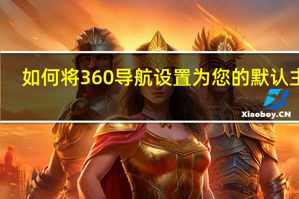 如何将360导航设置为您的默认主页（360导航主页怎么更改）